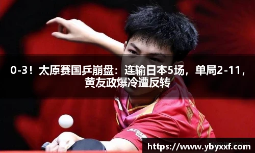 0-3！太原赛国乒崩盘：连输日本5场，单局2-11，黄友政爆冷遭反转