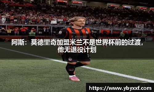 阿斯：莫德里奇加盟米兰不是世界杯前的过渡，他无退役计划