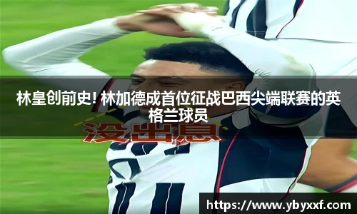 林皇创前史! 林加德成首位征战巴西尖端联赛的英格兰球员