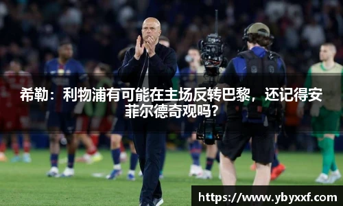 希勒：利物浦有可能在主场反转巴黎，还记得安菲尔德奇观吗？