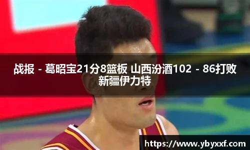 战报 - 葛昭宝21分8篮板 山西汾酒102 - 86打败新疆伊力特