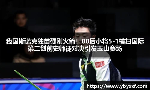 我国斯诺克独苗硬刚火箭！00后小将5-1横扫国际第二创前史师徒对决引发玉山赛场